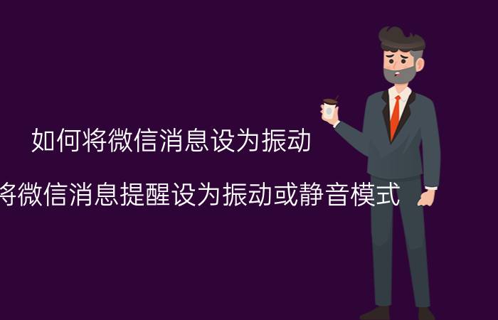 如何将微信消息设为振动 怎样将微信消息提醒设为振动或静音模式？